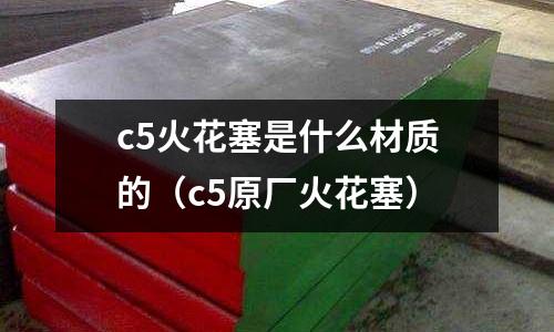 c5火花塞是什么材質(zhì)的(c5原廠火花塞)