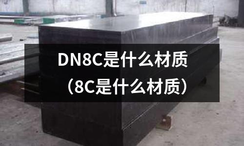 DN8C是什么材質(zhì)(8C是什么材質(zhì))