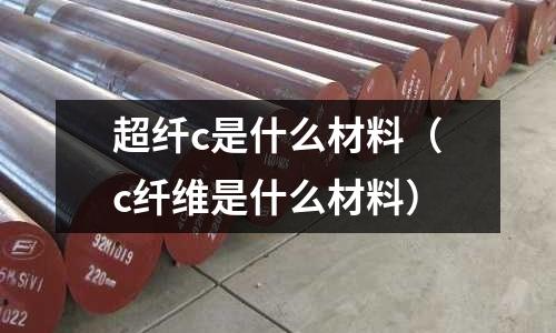 超纖c是什么材料(c纖維是什么材料)