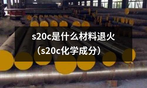 s20c是什么材料退火(s20c化學(xué)成分)