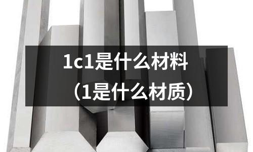 1c1是什么材料(1是什么材質(zhì))