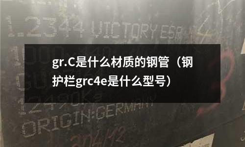 gr.C是什么材質的鋼管(鋼護欄grc4e是什么型號)