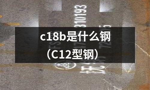 c18b是什么鋼(C12型鋼)
