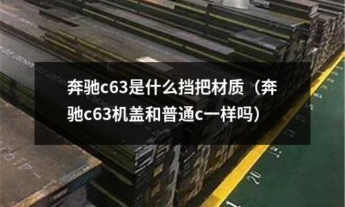 奔馳c63是什么擋把材質(奔馳c63機蓋和普通c一樣嗎)