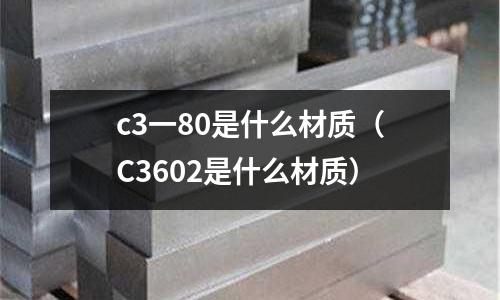 c3一80是什么材質(C3602是什么材質)