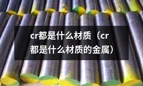 cr都是什么材質(zhì)(cr都是什么材質(zhì)的金屬)