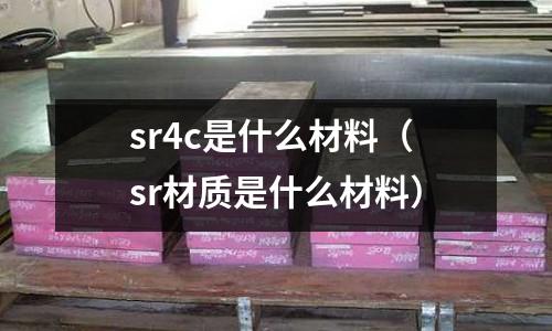 sr4c是什么材料（sr材質(zhì)是什么材料）