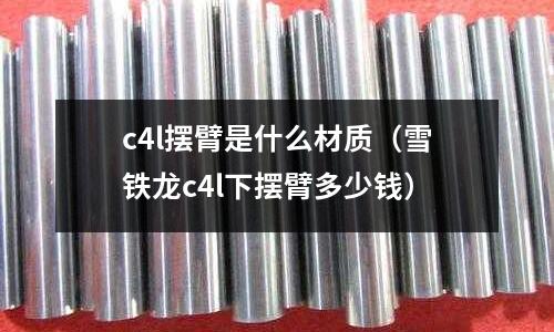 c4l擺臂是什么材質(雪鐵龍c4l下擺臂多少錢)