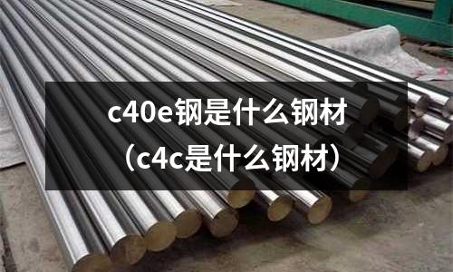 c40e鋼是什么鋼材(c4c是什么鋼材)