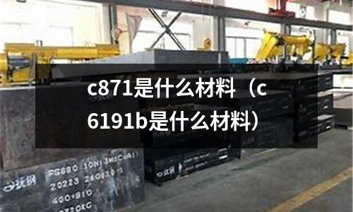 c871是什么材料（c6191b是什么材料）
