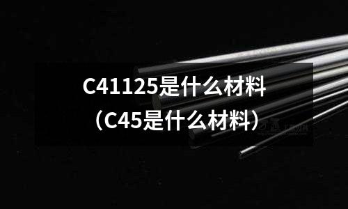 C41125是什么材料(C45是什么材料)