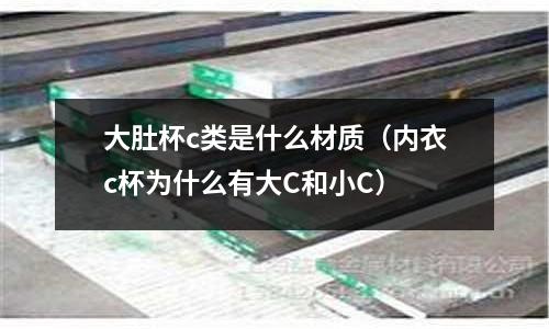 大肚杯c類是什么材質(內衣c杯為什么有大C和小C)