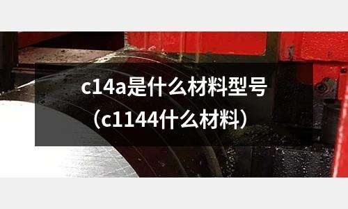 c14a是什么材料型號（c1144什么材料）