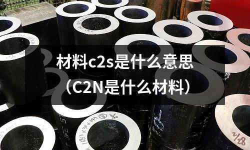 材料c2s是什么意思(C2N是什么材料)