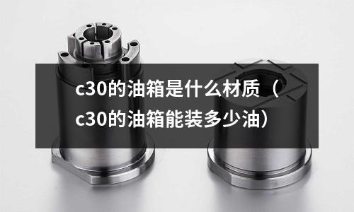 c30的油箱是什么材質(c30的油箱能裝多少油)