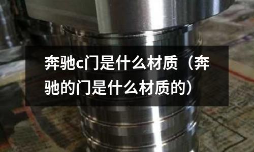 奔馳c門是什么材質(奔馳的門是什么材質的)