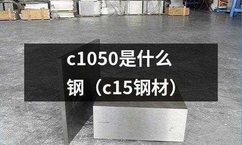 c1050是什么鋼(c15鋼材)