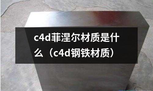 c4d菲涅爾材質是什么（c4d鋼鐵材質）