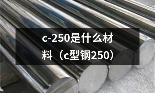 c-250是什么材料(c型鋼250)