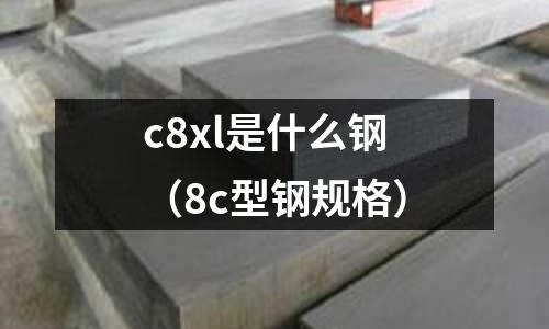 c8xl是什么鋼(8c型鋼規格)