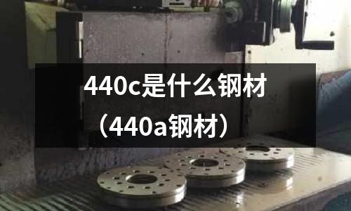 440c是什么鋼材（440a鋼材）
