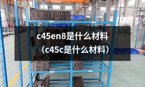 c45en8是什么材料(c45c是什么材料)