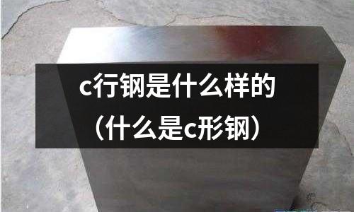 c行鋼是什么樣的(什么是c形鋼)