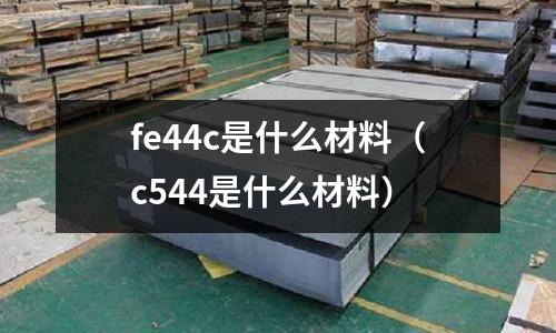 fe44c是什么材料（c544是什么材料）
