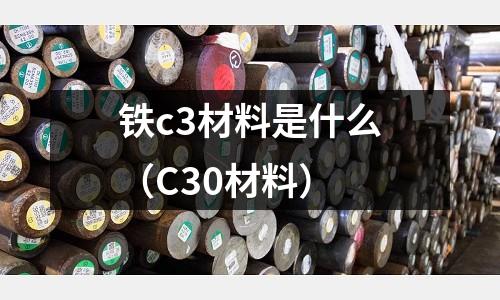 鐵c3材料是什么（C30材料）
