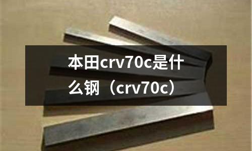 本田crv70c是什么鋼(crv70c)