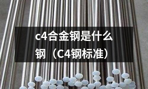 c4合金鋼是什么鋼(C4鋼標準)