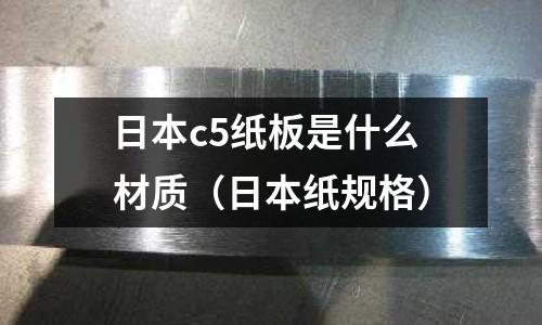 日本c5紙板是什么材質(zhì)(日本紙規(guī)格)