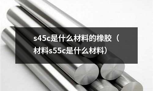 s45c是什么材料的橡膠(材料s55c是什么材料)