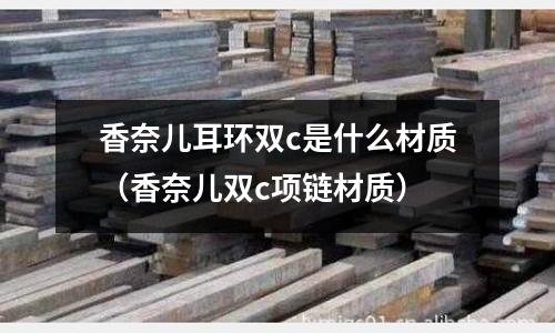 香奈兒耳環雙c是什么材質（香奈兒雙c項鏈材質）