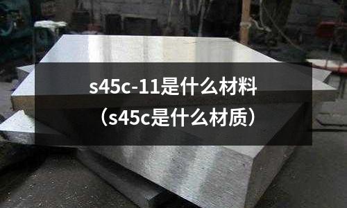 s45c-11是什么材料（s45c是什么材質）