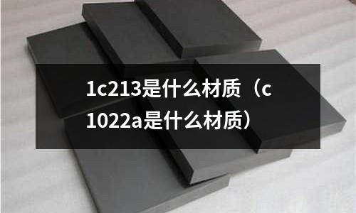 1c213是什么材質(c1022a是什么材質)