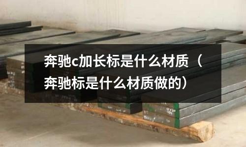 奔馳c加長標是什么材質(奔馳標是什么材質做的)