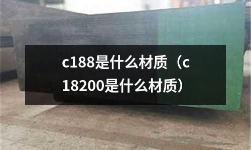 c188是什么材質(c18200是什么材質)