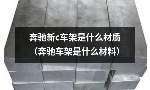 奔馳新c車架是什么材質(zhì)(奔馳車架是什么材料)