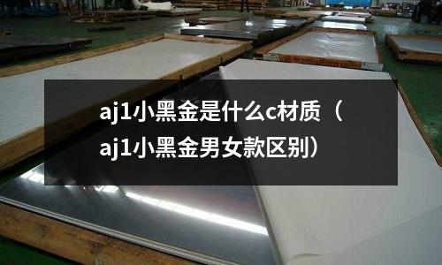 aj1小黑金是什么c材質(aj1小黑金男女款區別)
