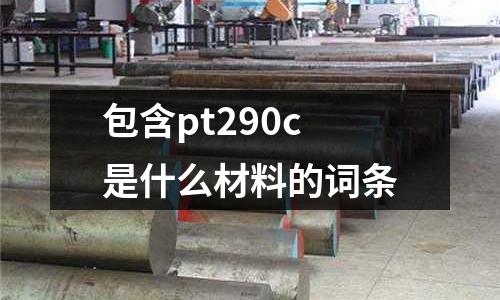 包含pt290c是什么材料的詞條