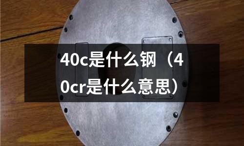 40c是什么鋼(40cr是什么意思)