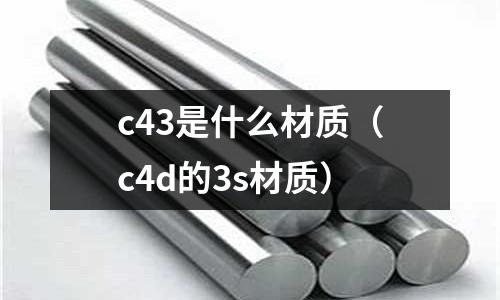 c43是什么材質(zhì)(c4d的3s材質(zhì))