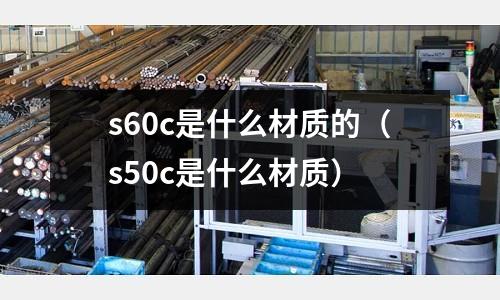 s60c是什么材質的(s50c是什么材質)