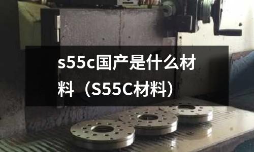s55c國產是什么材料(S55C材料)