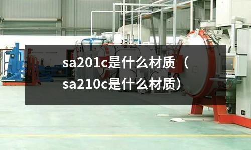 sa201c是什么材質(sa210c是什么材質)
