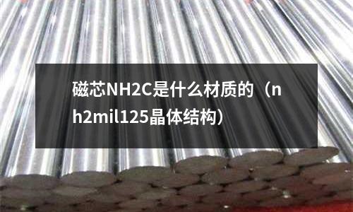 磁芯NH2C是什么材質的(nh2mil125晶體結構)