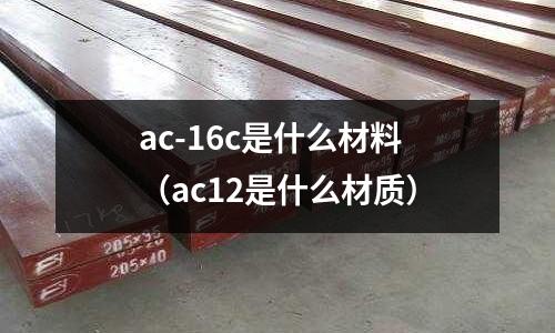 ac-16c是什么材料(ac12是什么材質)