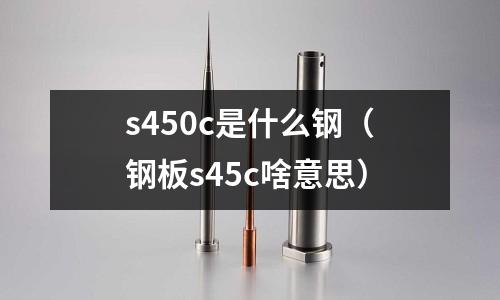 s450c是什么鋼(鋼板s45c啥意思)