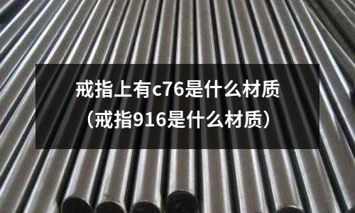 戒指上有c76是什么材質(戒指916是什么材質)